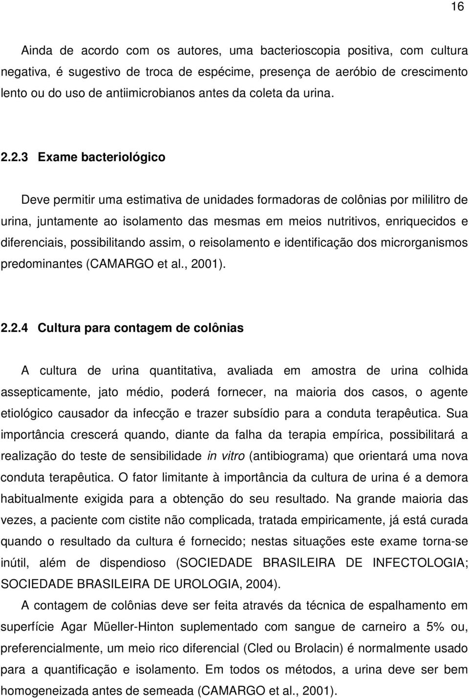 2.3 Exame bacteriológico Deve permitir uma estimativa de unidades formadoras de colônias por mililitro de urina, juntamente ao isolamento das mesmas em meios nutritivos, enriquecidos e diferenciais,