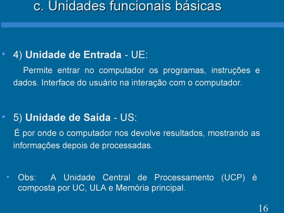 5) Unidade de Saída - US: É por onde o computador nos devolve resultados, mostrando as