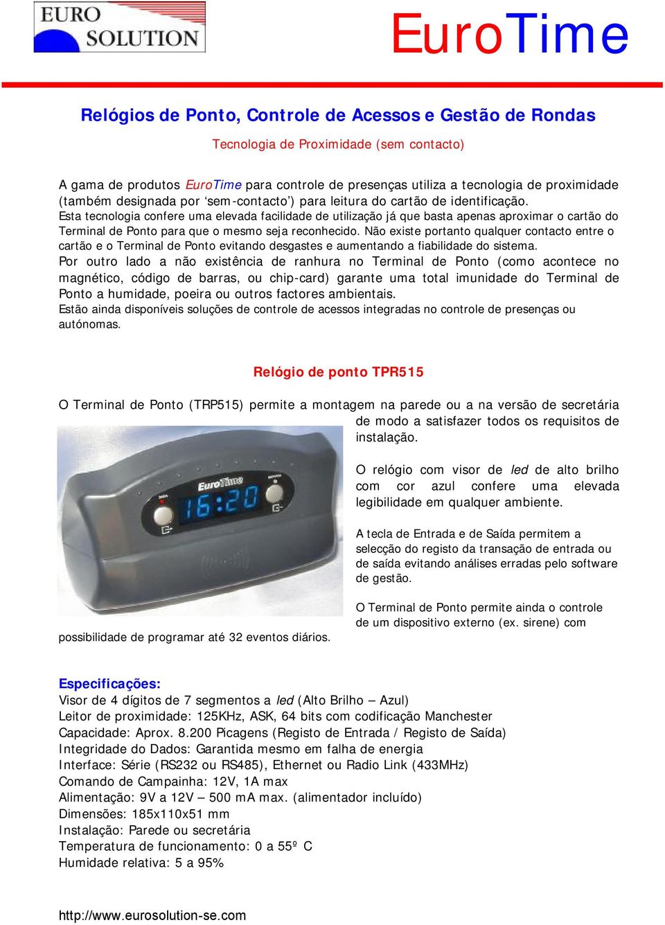 Esta tecnologia confere uma elevada facilidade de utilização já que basta apenas aproximar o cartão do Terminal de Ponto para que o mesmo seja reconhecido.