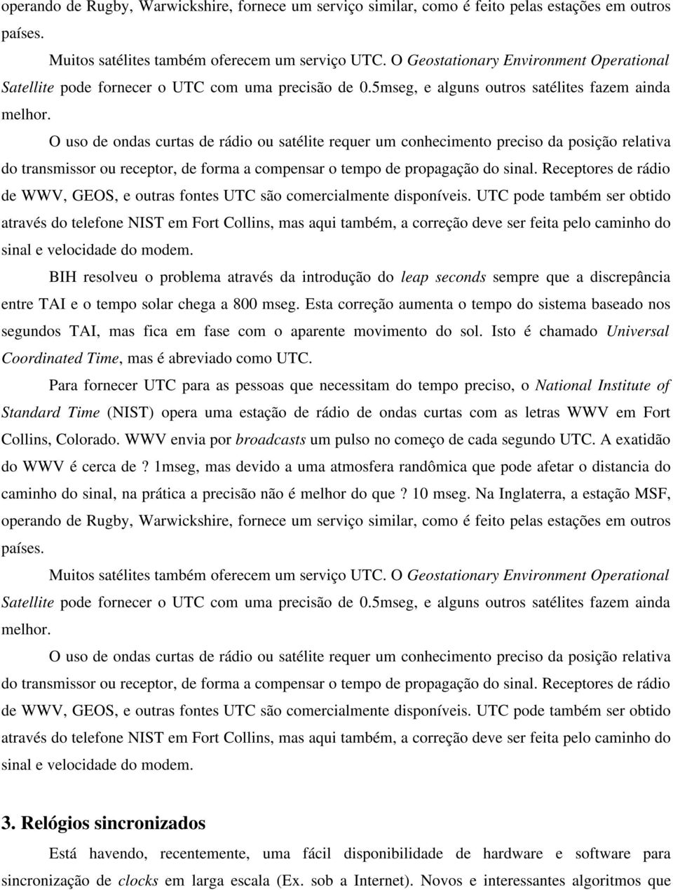 O uso de ondas curtas de rádio ou satélite requer um conhecimento preciso da posição relativa do transmissor ou receptor, de forma a compensar o tempo de propagação do sinal.