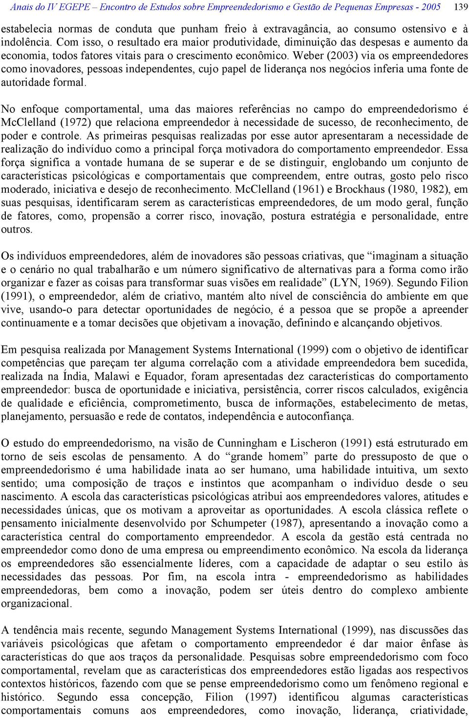 Weber (2003) via os empreendedores como inovadores, pessoas independentes, cujo papel de liderança nos negócios inferia uma fonte de autoridade formal.