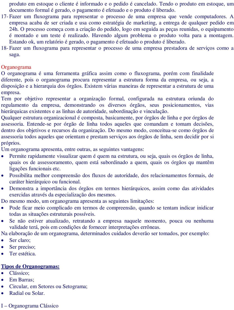 O processo começa com a criação do pedido, logo em seguida as peças reunidas, o equipamento é montado e um teste é realizado. Havendo algum problema o produto volta para a montagem.