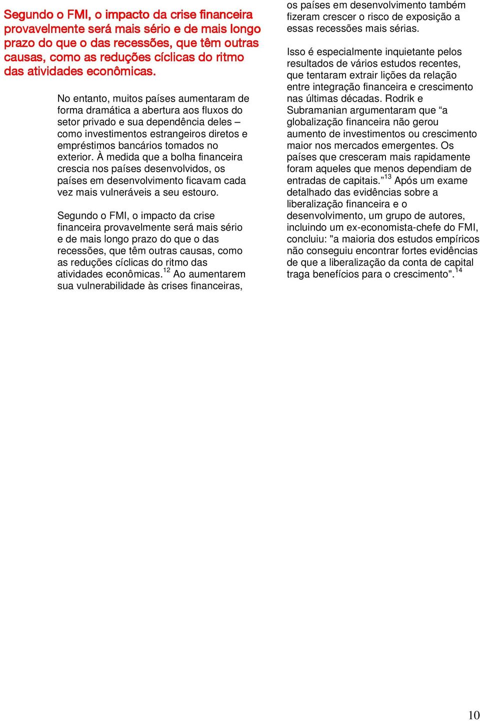 Segundo o FMI, o impacto da crise financeira provavelmente será mais sério e de mais longo prazo do que o das recessões, que têm outras causas, como as reduções cíclicas do ritmo das atividades