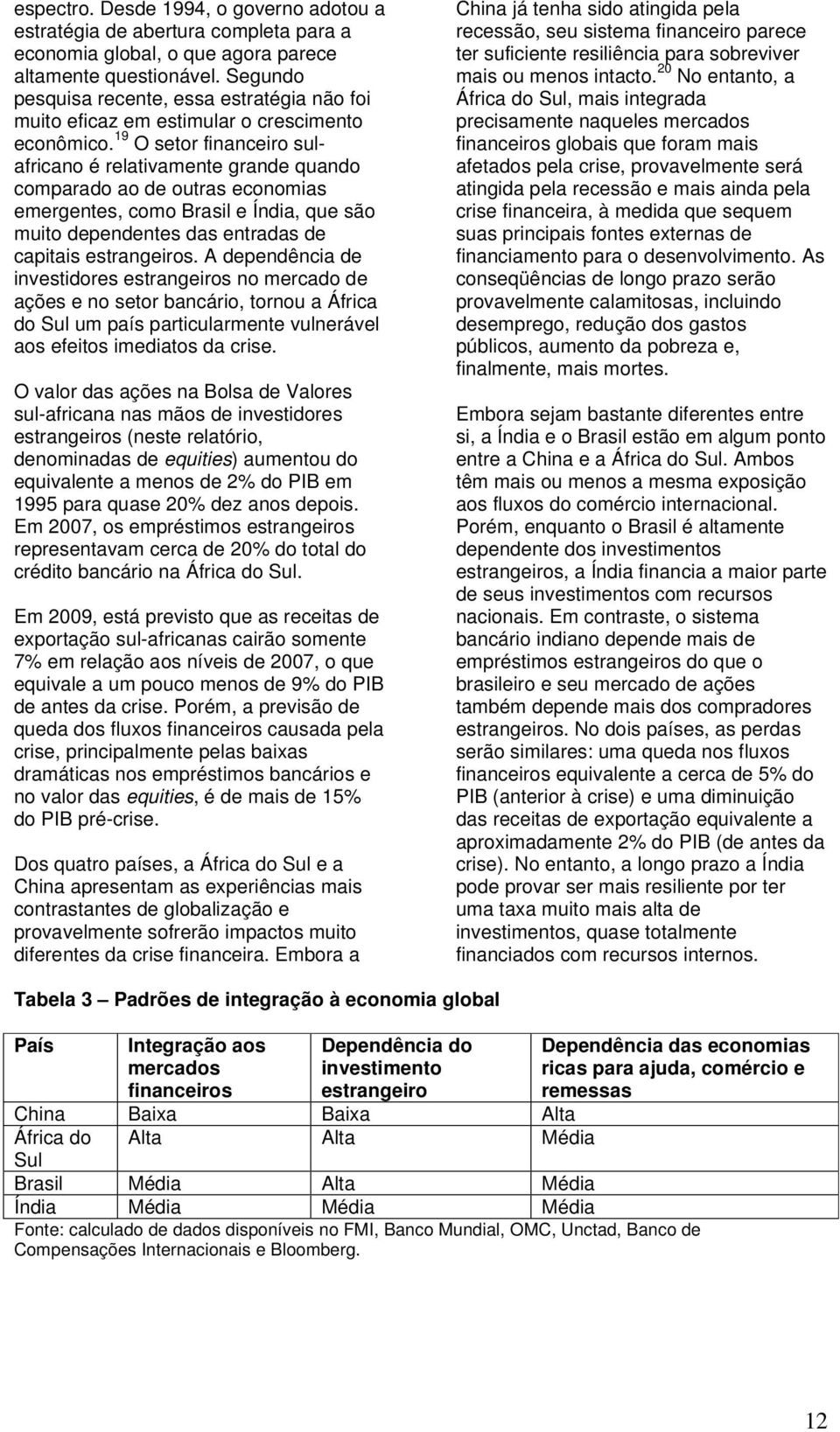 19 O setor financeiro sulafricano é relativamente grande quando comparado ao de outras economias emergentes, como Brasil e Índia, que são muito dependentes das entradas de capitais estrangeiros.