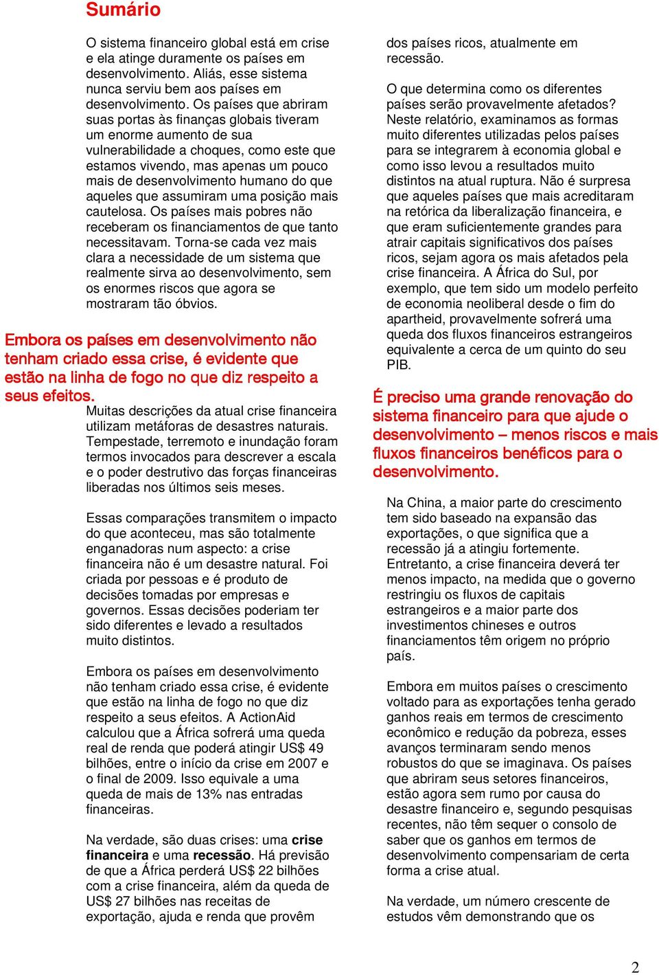 que aqueles que assumiram uma posição mais cautelosa. Os países mais pobres não receberam os financiamentos de que tanto necessitavam.