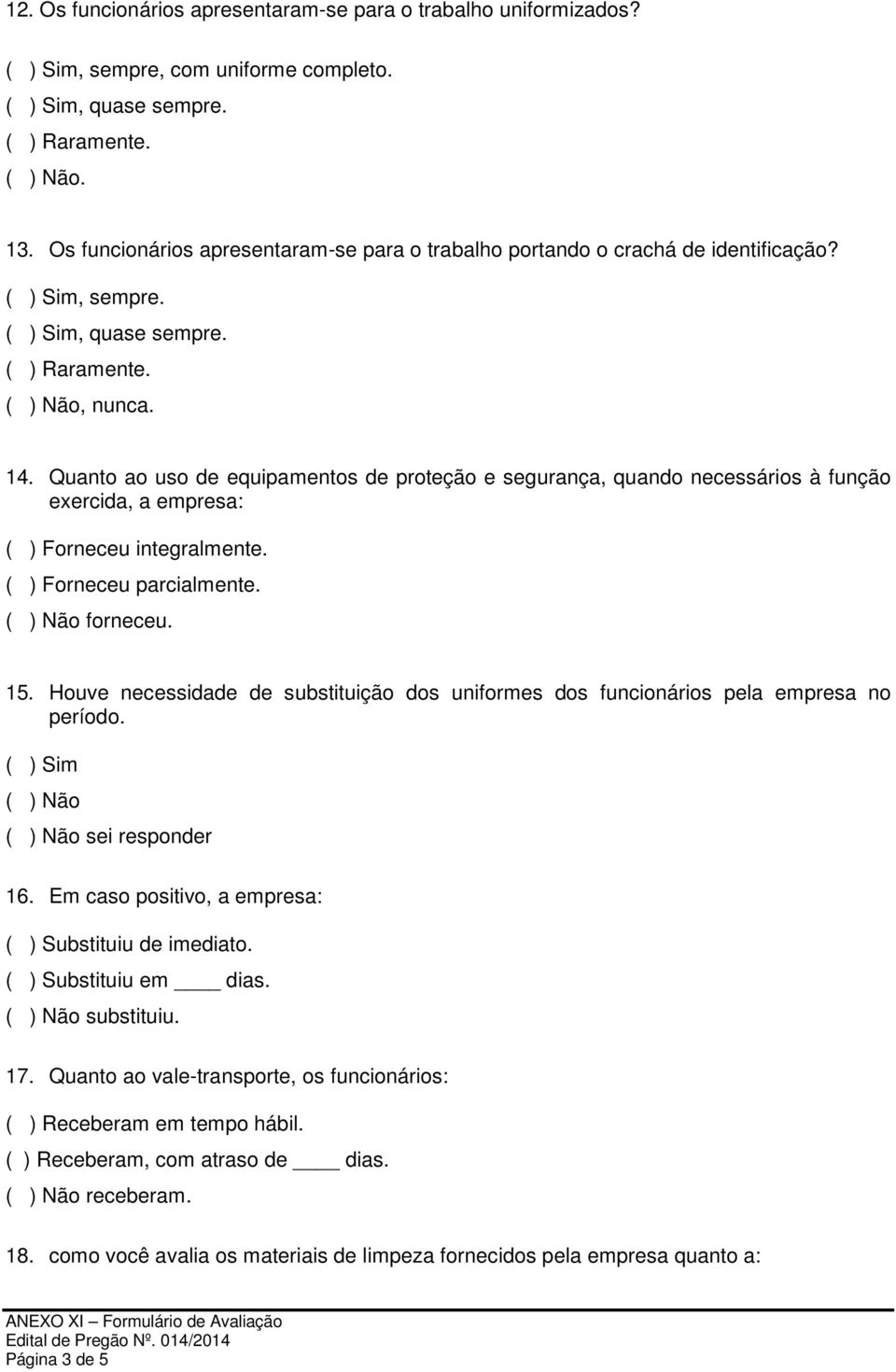 Quanto ao uso de equipamentos de proteção e segurança, quando necessários à função exercida, a empresa: ( ) Forneceu integralmente. ( ) Forneceu parcialmente. forneceu. 15.