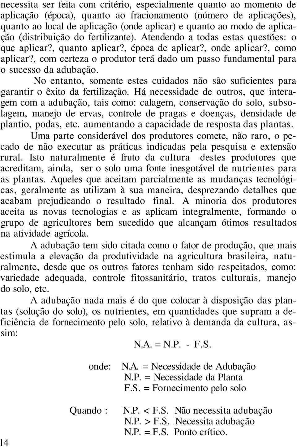 , com certeza o produtor terá dado um passo fundamental para o sucesso da adubação. No entanto, somente estes cuidados não são suficientes para garantir o êxito da fertilização.