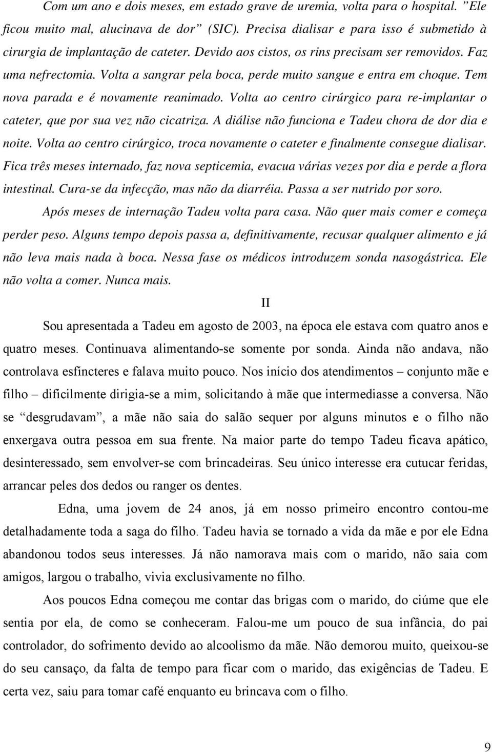 Volta ao centro cirúrgico para re-implantar o cateter, que por sua vez não cicatriza. A diálise não funciona e Tadeu chora de dor dia e noite.