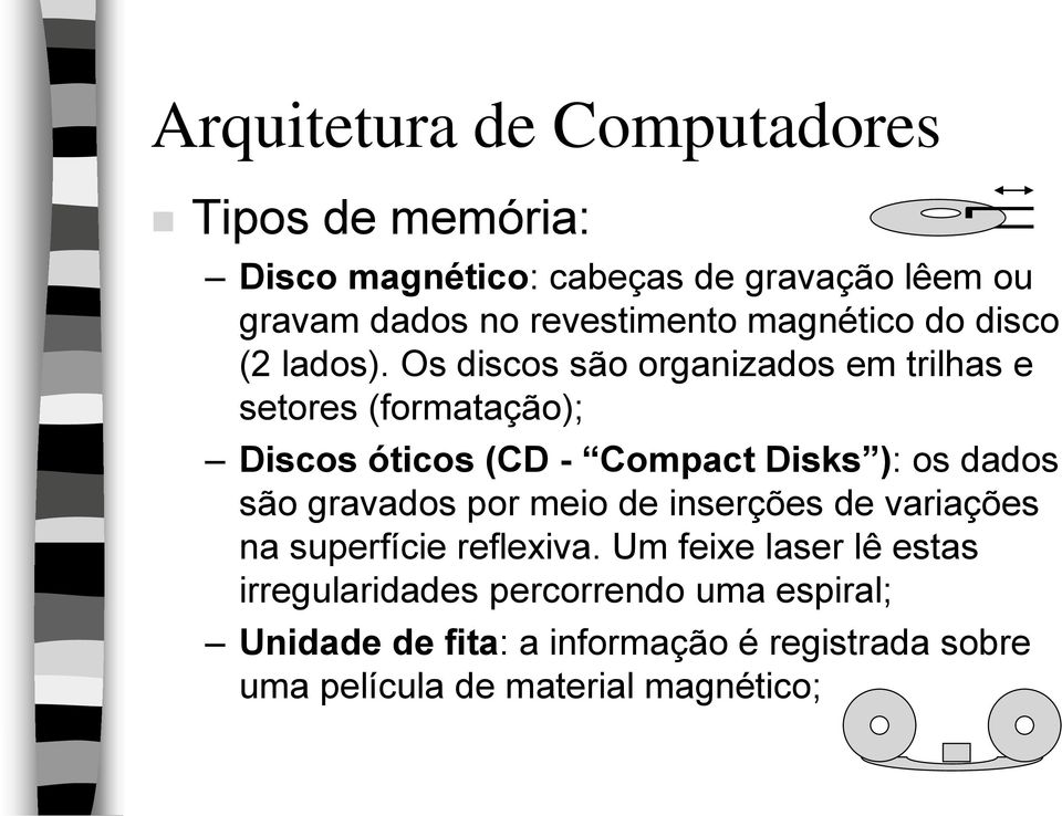 Os discos são organizados em trilhas e setores (formatação); Discos óticos (CD - Compact Disks ): os dados são gravados