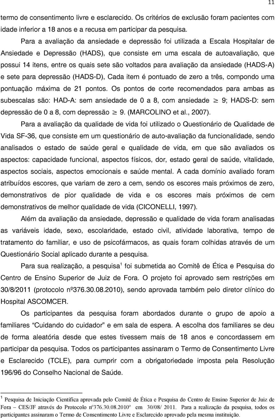 voltados para avaliação da ansiedade (HADS-A) e sete para depressão (HADS-D), Cada item é pontuado de zero a três, compondo uma pontuação máxima de 21 pontos.