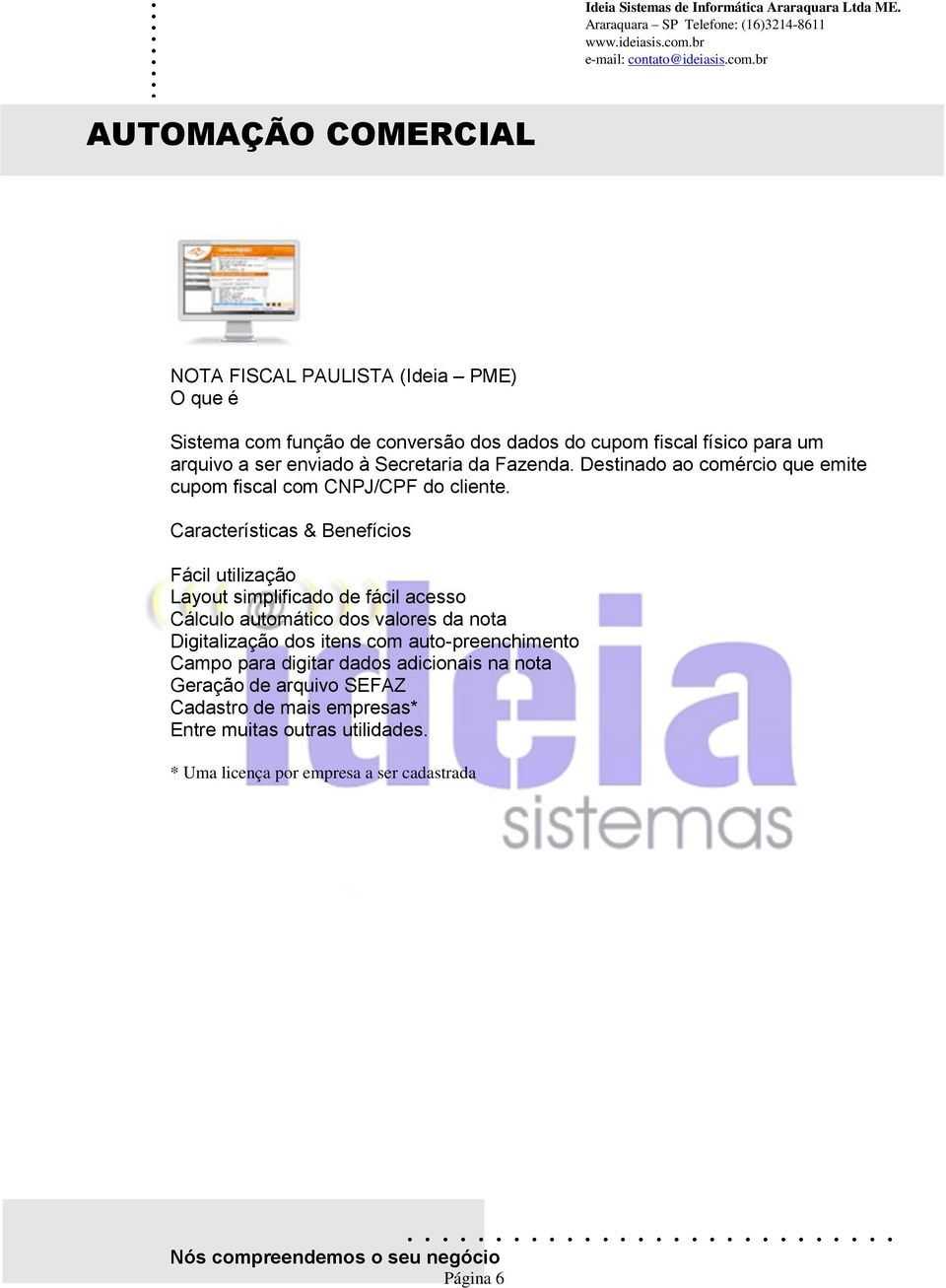 Fácil utilização Layout simplificado de fácil acesso Cálculo automático dos valores da nota Digitalização dos itens com