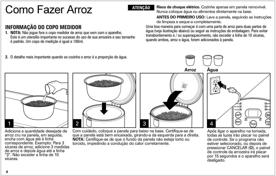 Nunca coloque água ou alimentos diretamente na base. ANTES DO PRIMEIRO USO: Lave a panela, seguindo as instruções de limpeza e seque-a completamente.