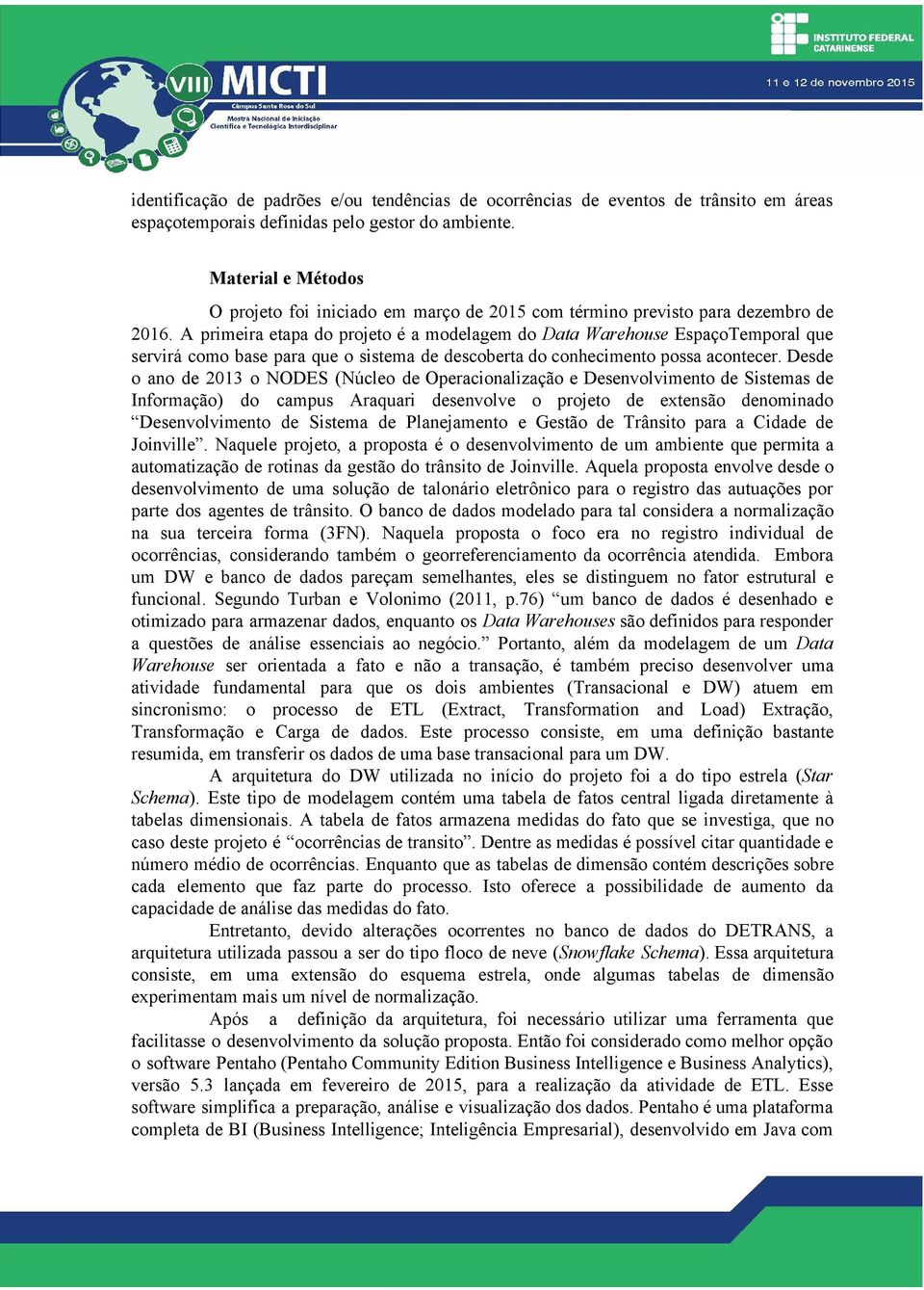 A primeira etapa do projeto é a modelagem do Data Warehouse EspaçoTemporal que servirá como base para que o sistema de descoberta do conhecimento possa acontecer.