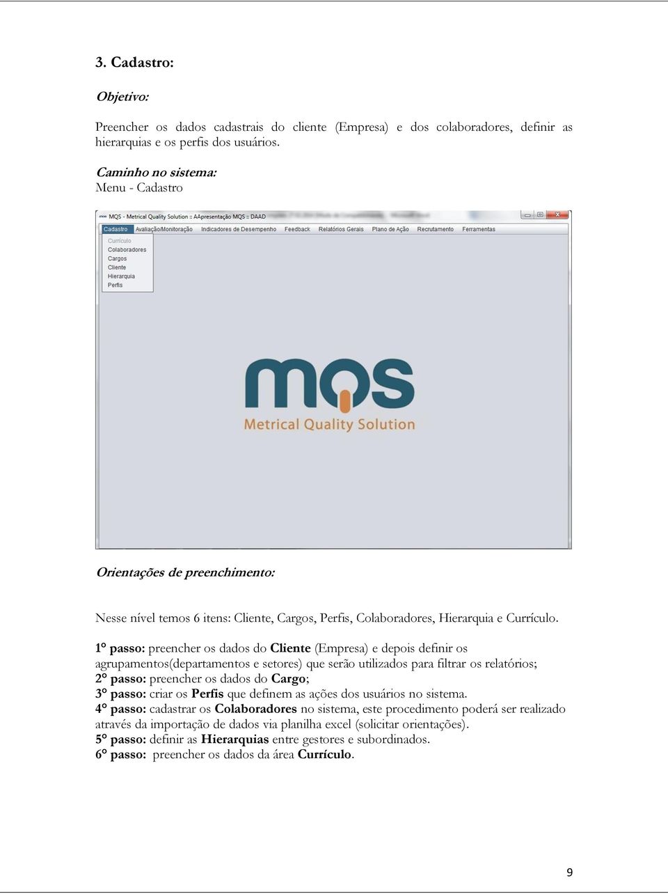 1 passo: preencher os dados do Cliente (Empresa) e depois definir os agrupamentos(departamentos e setores) que serão utilizados para filtrar os relatórios; 2 passo: preencher os dados do Cargo; 3