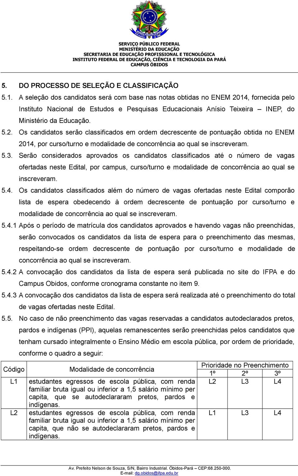 14, fornecida pelo Instituto Nacional de Estudos e Pesquisas Educacionais Anísio Teixeira INEP, do Ministério da Educação. 5.2.