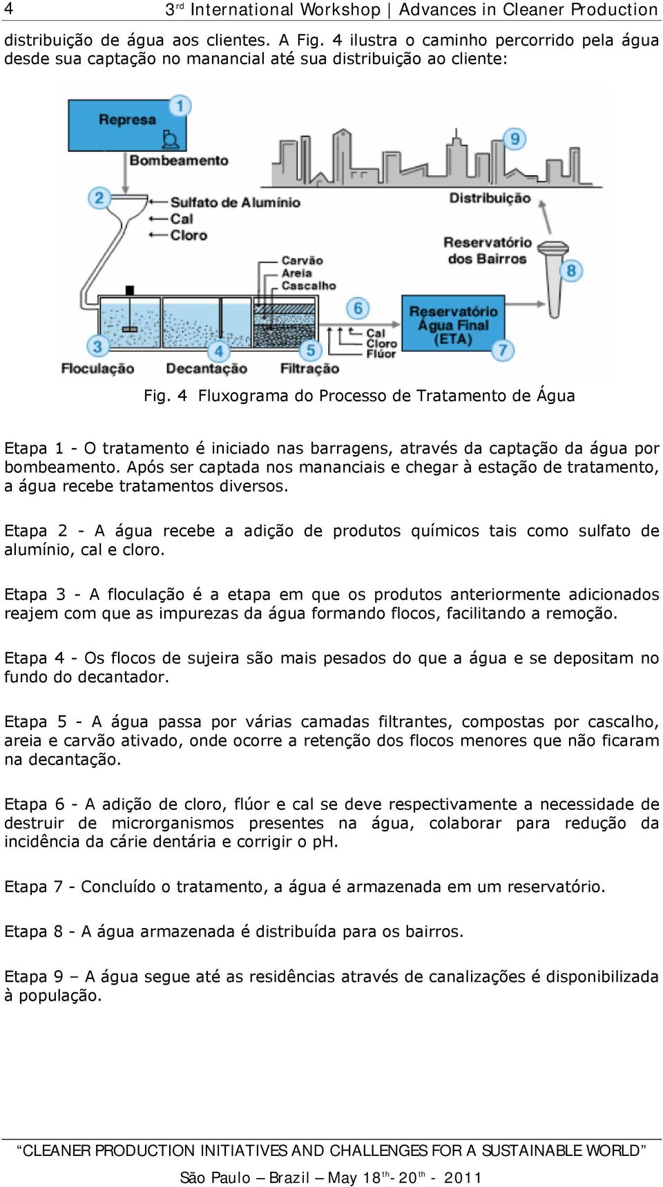 Após ser captada nos mananciais e chegar à estação de tratamento, a água recebe tratamentos diversos. Etapa 2 - A água recebe a adição de produtos químicos tais como sulfato de alumínio, cal e cloro.