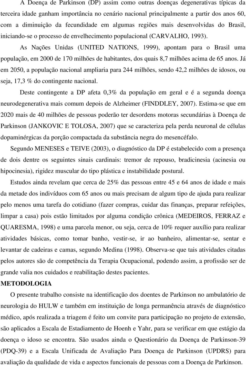 As Nações Unidas (UNITED NATIONS, 1999), apontam para o Brasil uma população, em 2000 de 170 milhões de habitantes, dos quais 8,7 milhões acima de 65 anos.