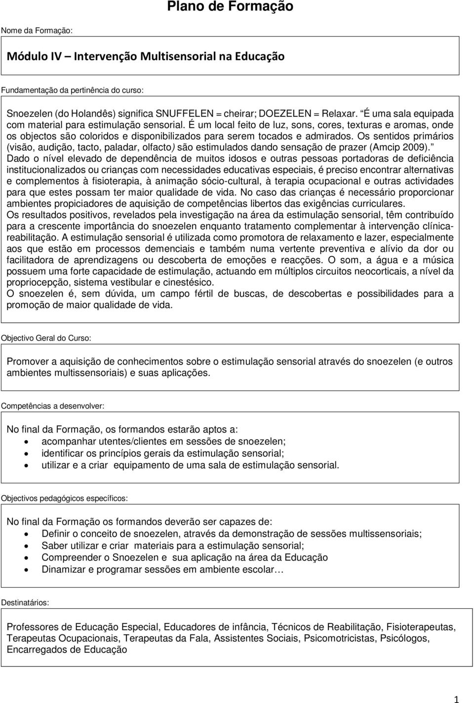 Os sentidos primários (visão, audição, tacto, paladar, olfacto) são estimulados dando sensação de prazer (Amcip 2009).