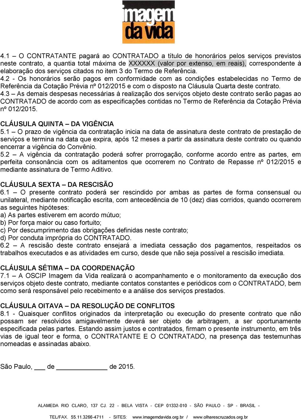 2 - Os honorários serão pagos em conformidade com as condições estabelecidas no Termo de Referência da Cotação Prévia nº 012/2015 e com o disposto na Cláusula Quarta deste contrato. 4.