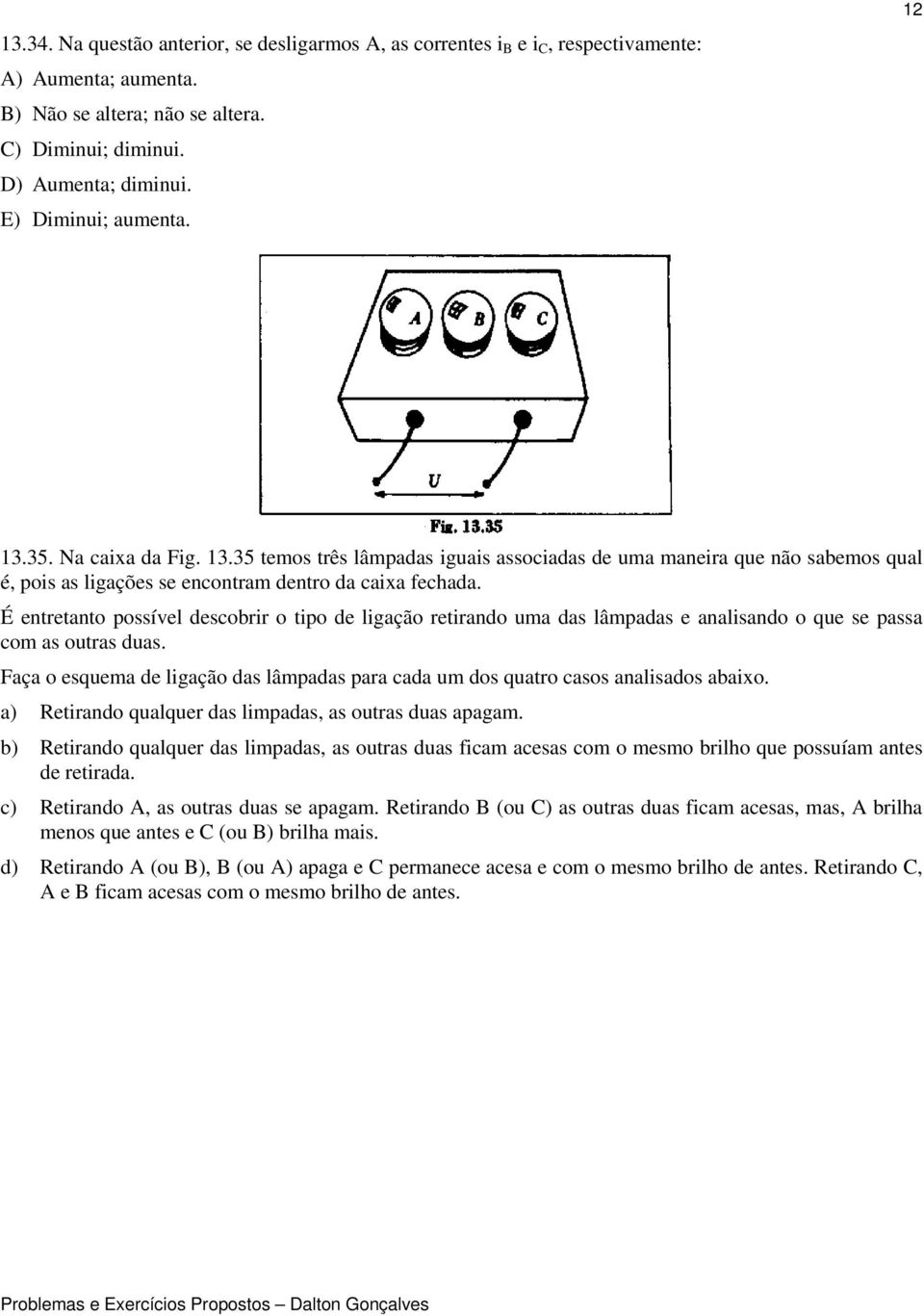 É entretanto possível descobrir o tipo de ligação retirando uma das lâmpadas e analisando o que se passa com as outras duas.