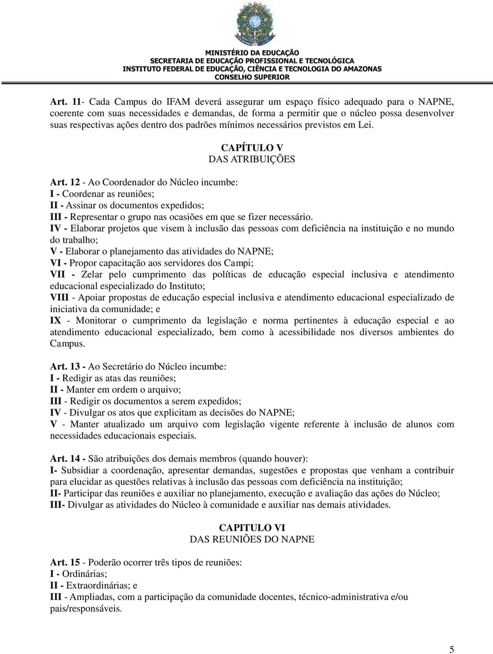 12 - Ao Coordenador do Núcleo incumbe: I - Coordenar as reuniões; II - Assinar os documentos expedidos; III - Representar o grupo nas ocasiões em que se fizer necessário.