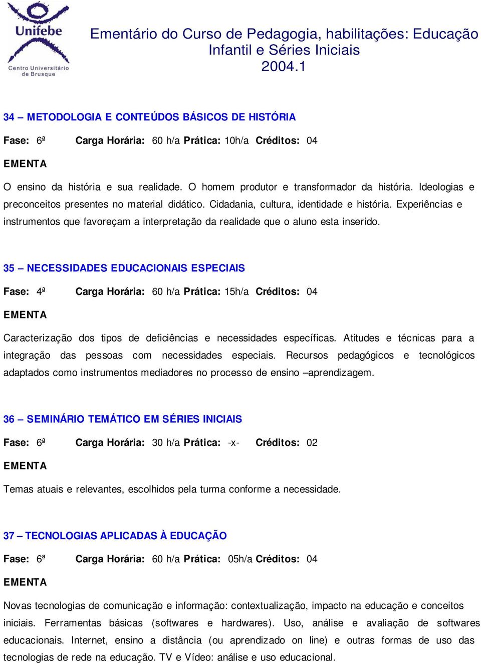 35 NECESSIDADES EDUCACIONAIS ESPECIAIS Fase: 4ª Carga Horária: 60 h/a Prática: 15h/a Créditos: 04 Caracterização dos tipos de deficiências e necessidades específicas.