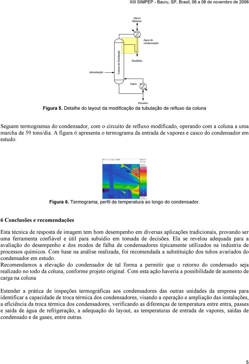 A figura 6 apresenta o termograma da entrada de vapores e casco do condensador em estudo. Figura 6. Termograma, perfil de temperatura ao longo do condensador.