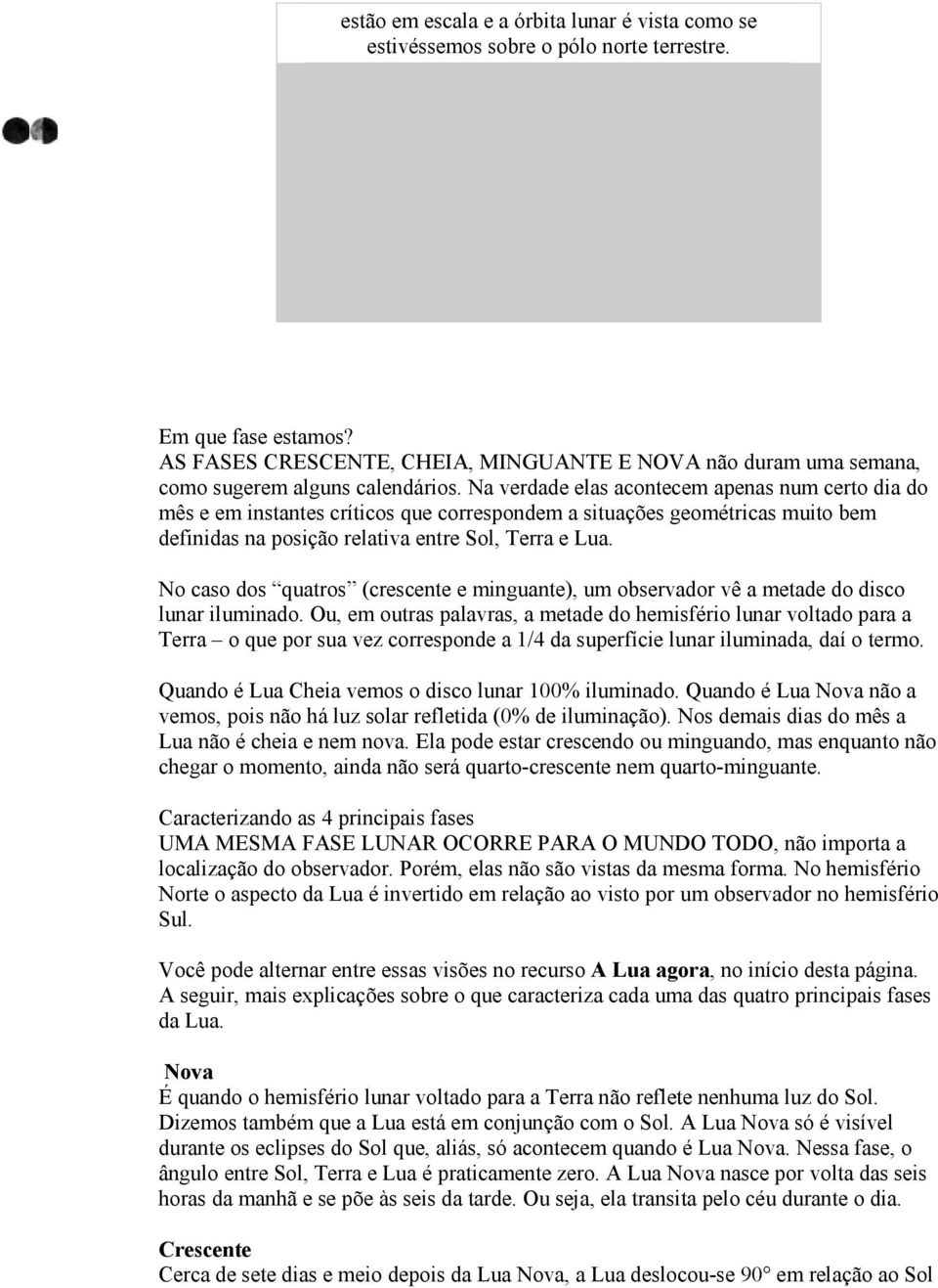 Na verdade elas acontecem apenas num certo dia do mês e em instantes críticos que correspondem a situações geométricas muito bem definidas na posição relativa entre Sol, Terra e Lua.