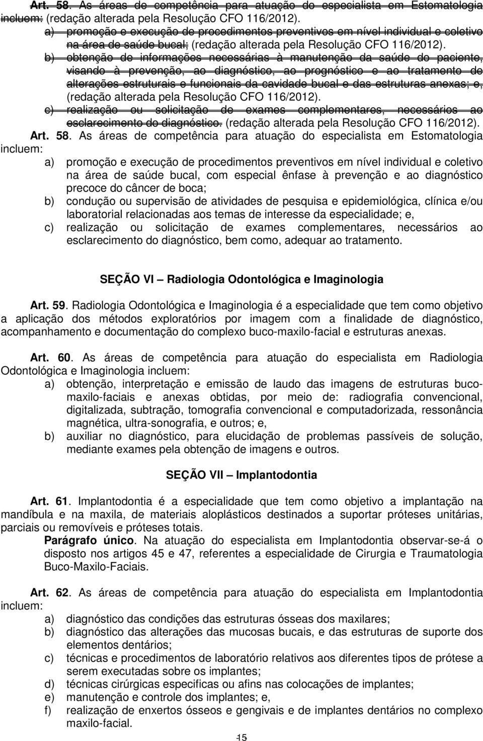 b) obtenção de informações necessárias à manutenção da saúde do paciente, visando à prevenção, ao diagnóstico, ao prognóstico e ao tratamento de alterações estruturais e funcionais da cavidade bucal