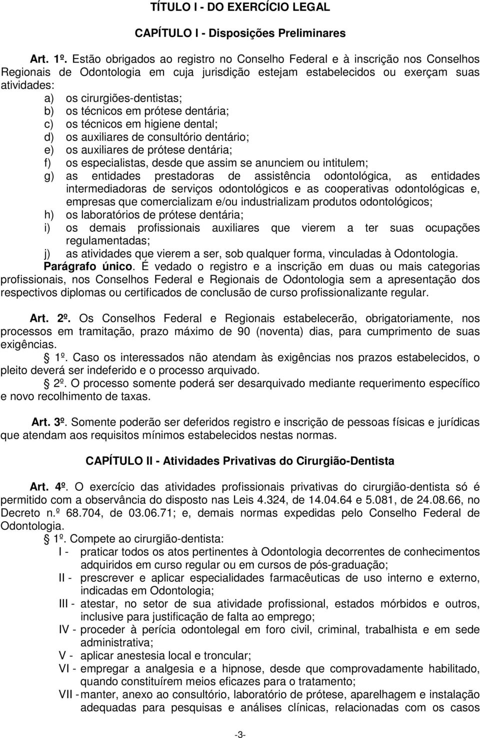 b) os técnicos em prótese dentária; c) os técnicos em higiene dental; d) os auxiliares de consultório dentário; e) os auxiliares de prótese dentária; f) os especialistas, desde que assim se anunciem