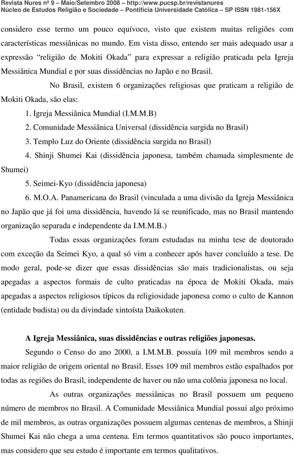 No Brasil, existem 6 organizações religiosas que praticam a religião de Mokiti Okada, são elas: 1. Igreja Messiânica Mundial (I.M.M.B) 2.