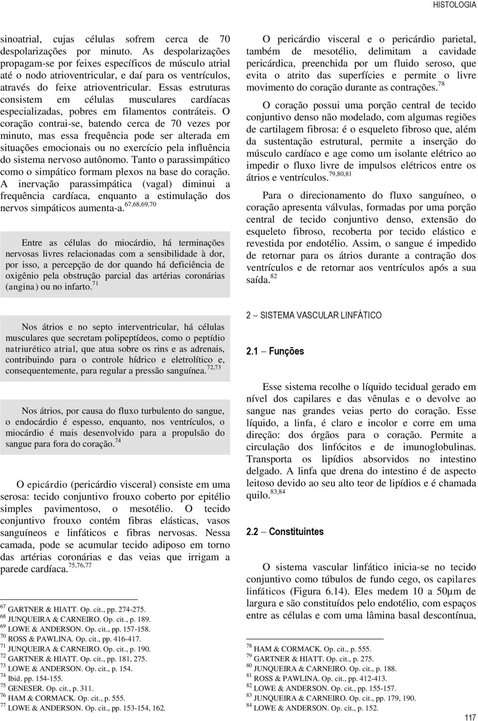 Essas estruturas consistem em células musculares cardíacas especializadas, pobres em filamentos contráteis.