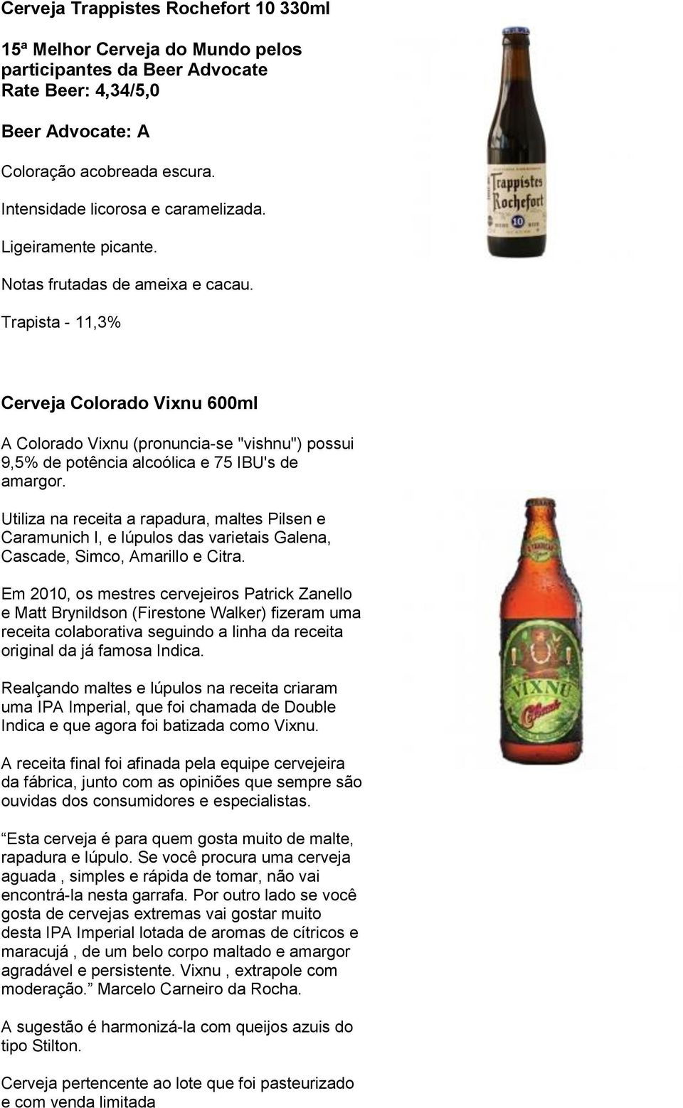 Trapista - 11,3% Cerveja Colorado Vixnu 600ml A Colorado Vixnu (pronuncia-se "vishnu") possui 9,5% de potência alcoólica e 75 IBU's de amargor.