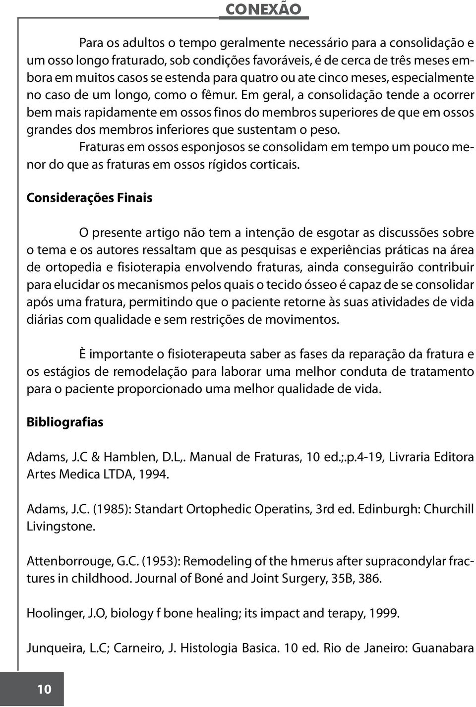 Em geral, a consolidação tende a ocorrer bem mais rapidamente em ossos finos do membros superiores de que em ossos grandes dos membros inferiores que sustentam o peso.