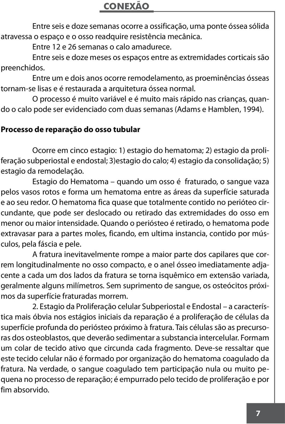 Entre um e dois anos ocorre remodelamento, as proeminências ósseas tornam-se lisas e é restaurada a arquitetura óssea normal.