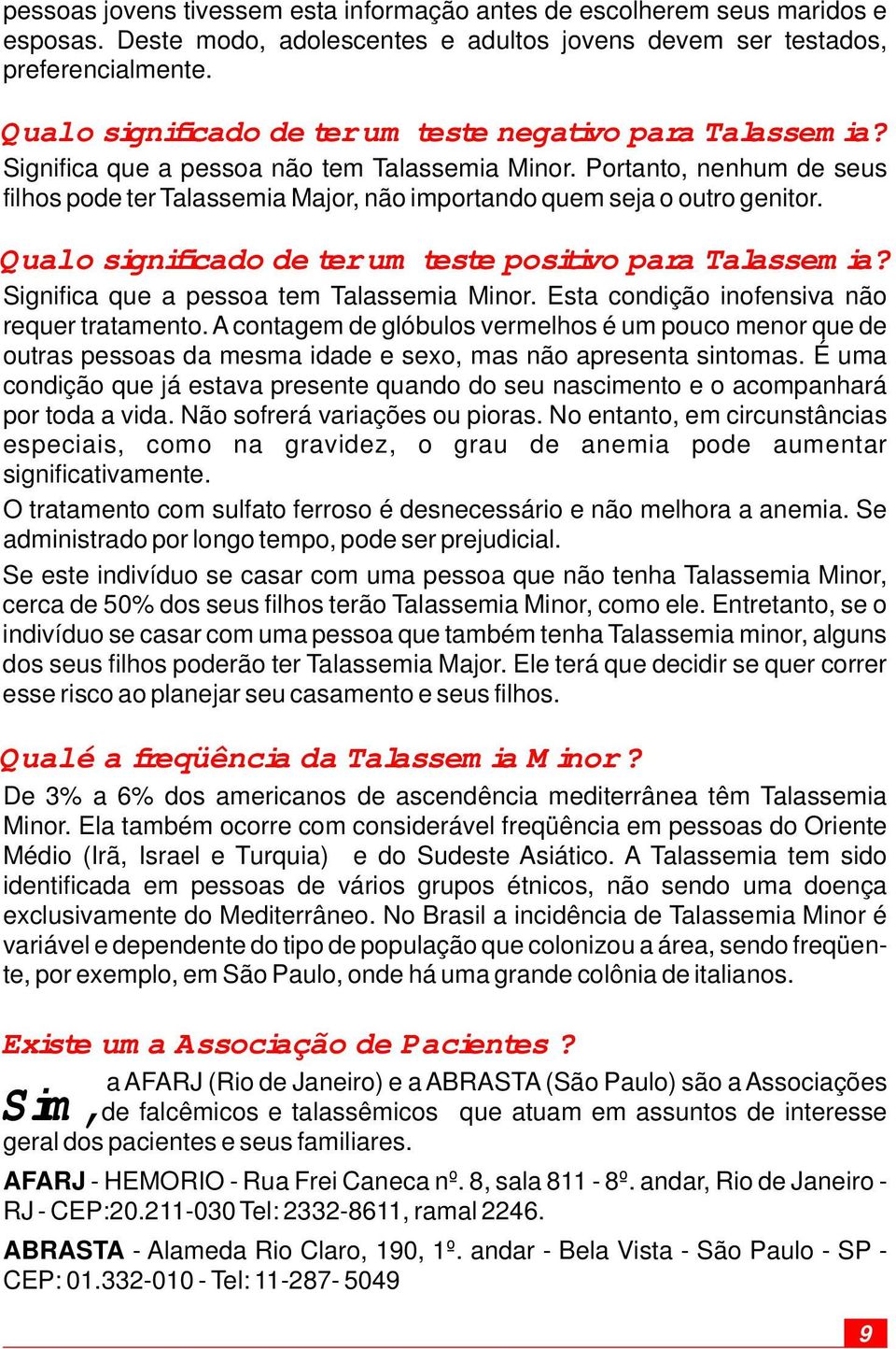 Portanto, nenhum de seus filhos pode ter assemia Major, não importando quem seja o outro genitor. Qual o significado de ter um teste positivo para assemia? Significa que a pessoa tem assemia Minor.