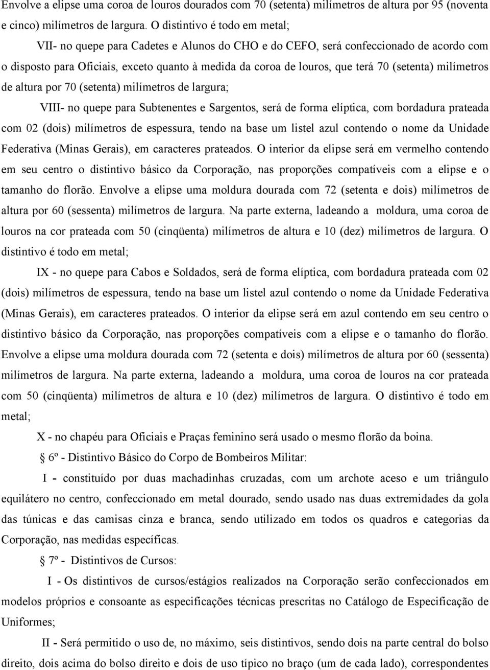 (setenta) milímetros de altura por 70 (setenta) milímetros de largura; VIII- no quepe para Subtenentes e Sargentos, será de forma elíptica, com bordadura prateada com 02 (dois) milímetros de