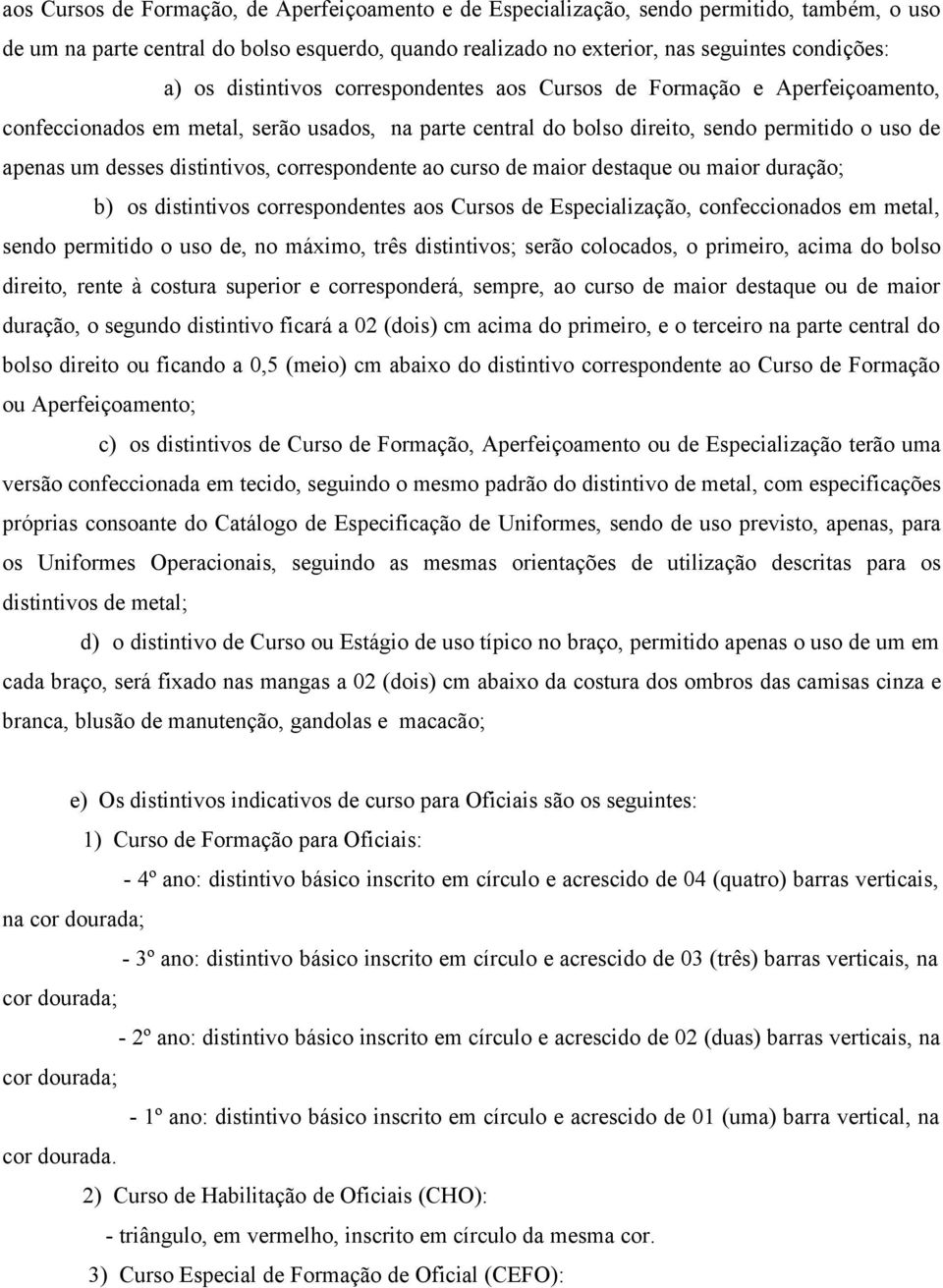 correspondente ao curso de maior destaque ou maior duração; b) os distintivos correspondentes aos Cursos de Especialização, confeccionados em metal, sendo permitido o uso de, no máximo, três