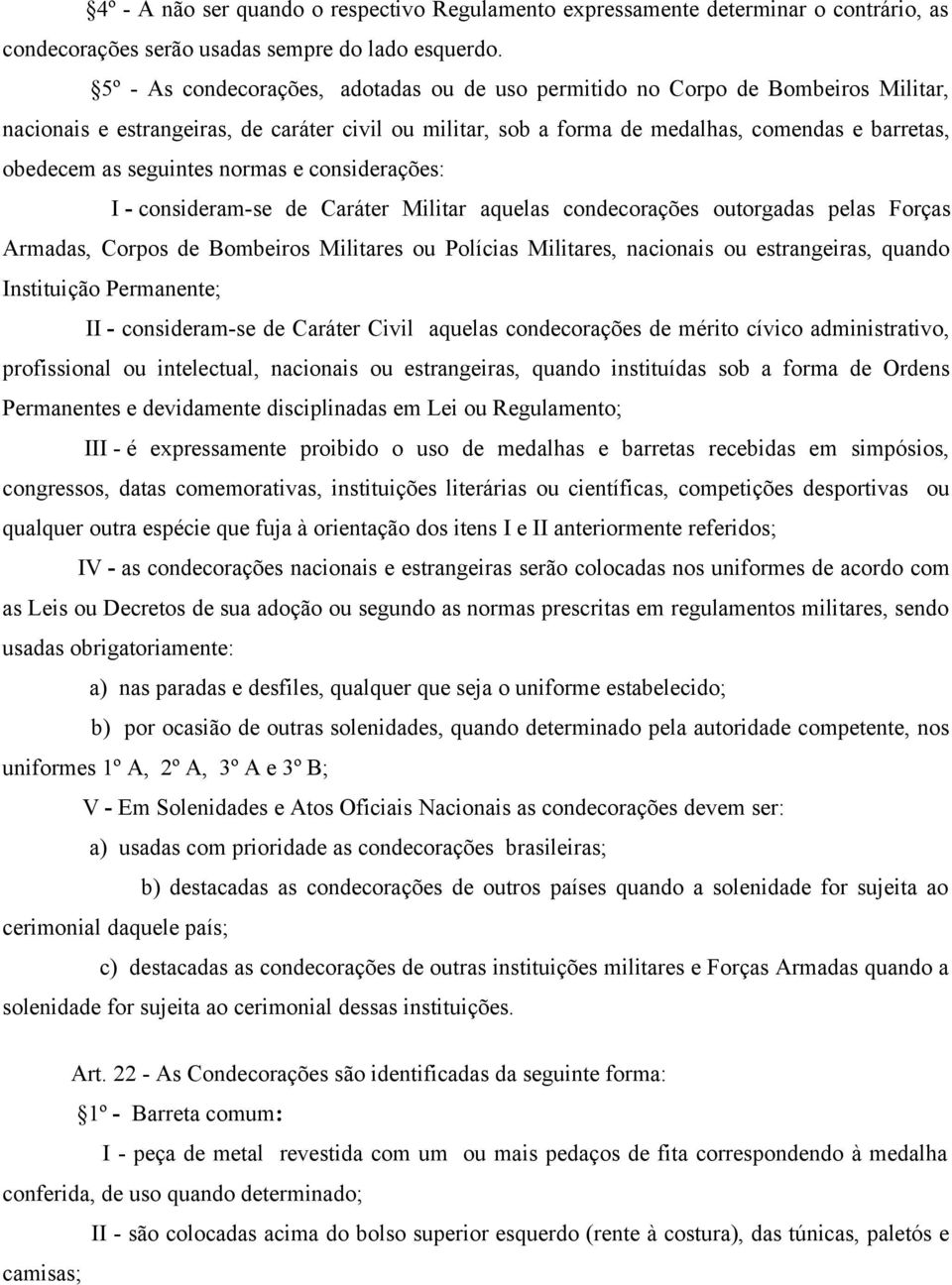 seguintes normas e considerações: I - consideram-se de Caráter Militar aquelas condecorações outorgadas pelas Forças Armadas, Corpos de Bombeiros Militares ou Polícias Militares, nacionais ou