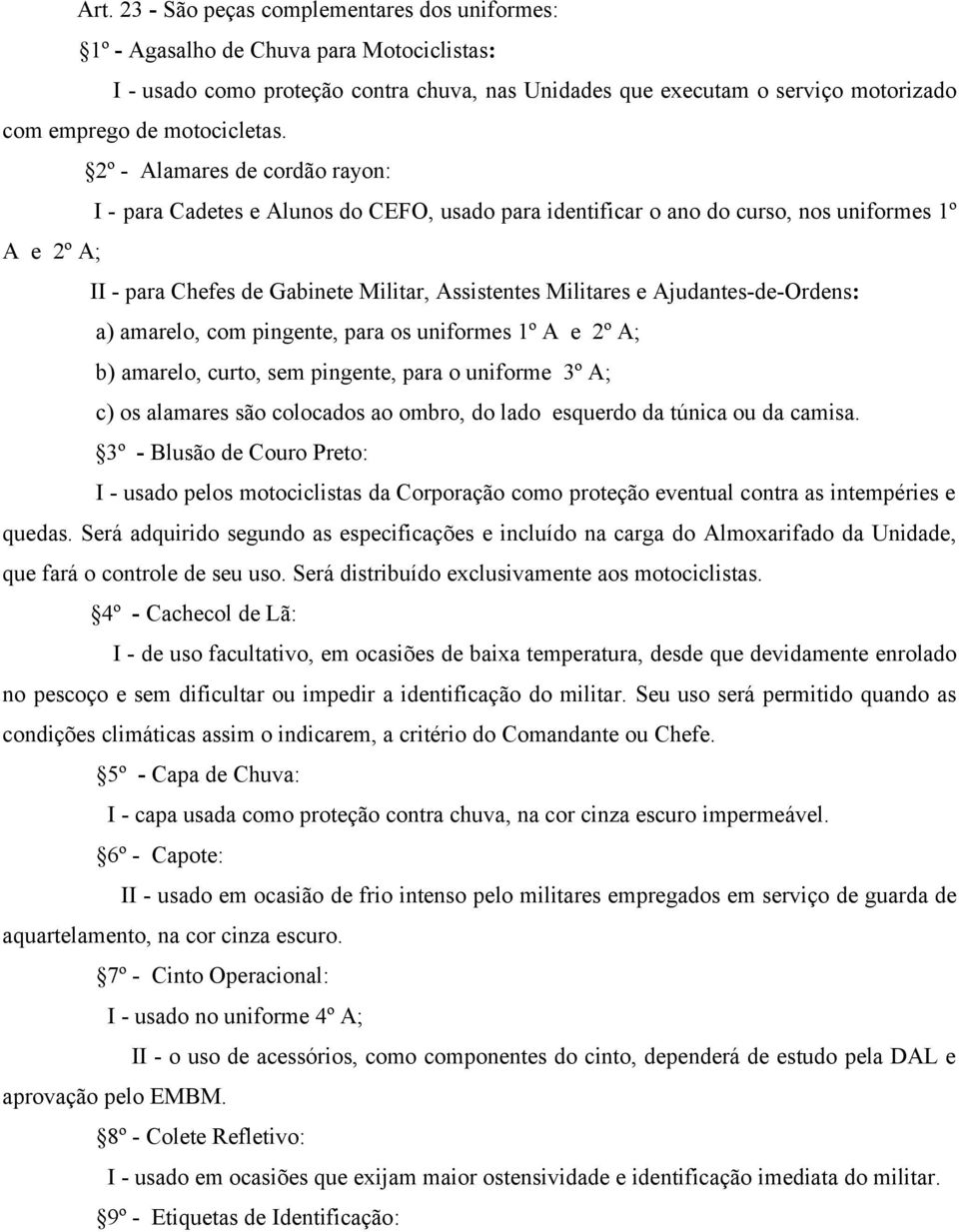 2º - Alamares de cordão rayon: I - para Cadetes e Alunos do CEFO, usado para identificar o ano do curso, nos uniformes 1º A e 2º A; II - para Chefes de Gabinete Militar, Assistentes Militares e