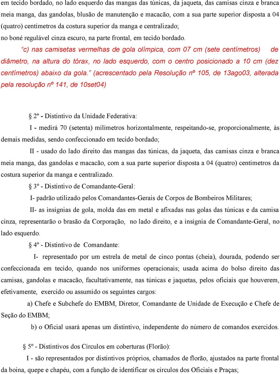 c) nas camisetas vermelhas de gola olímpica, com 07 cm (sete centímetros) de diâmetro, na altura do tórax, no lado esquerdo, com o centro posicionado a 10 cm (dez centímetros) abaixo da gola.