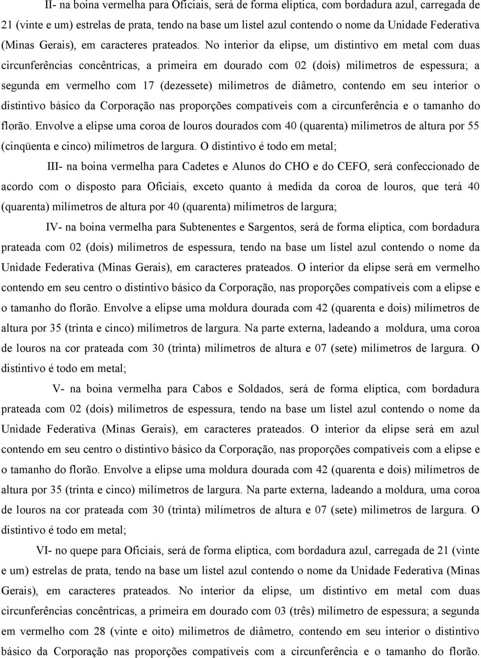 No interior da elipse, um distintivo em metal com duas circunferências concêntricas, a primeira em dourado com 02 (dois) milímetros de espessura; a segunda em vermelho com 17 (dezessete) milímetros