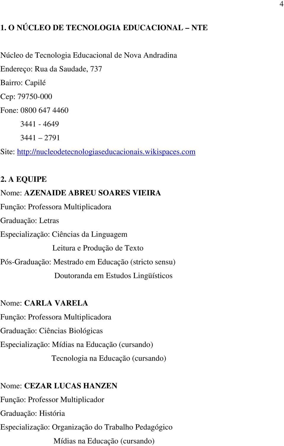 A EQUIPE Nome: AZENAIDE ABREU SOARES VIEIRA Função: Professora Multiplicadora Graduação: Letras Especialização: Ciências da Linguagem Leitura e Produção de Texto Pós-Graduação: