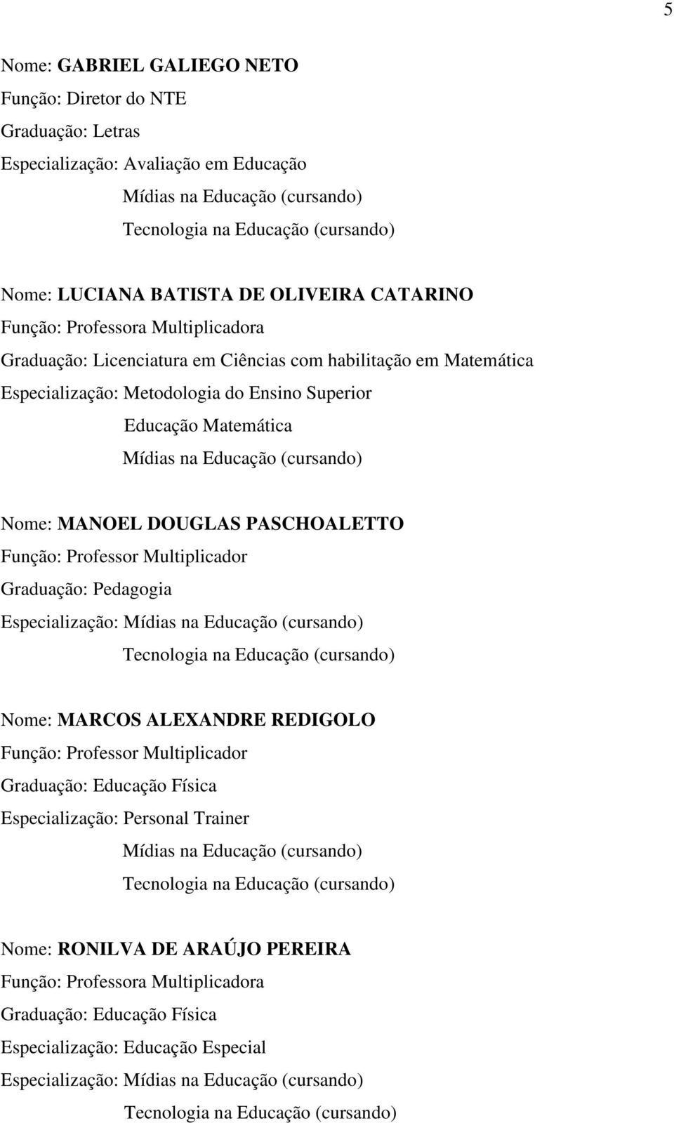 PASCHOALETTO Função: Professor Multiplicador Graduação: Pedagogia Especialização: Nome: MARCOS ALEXANDRE REDIGOLO Função: Professor Multiplicador Graduação: Educação