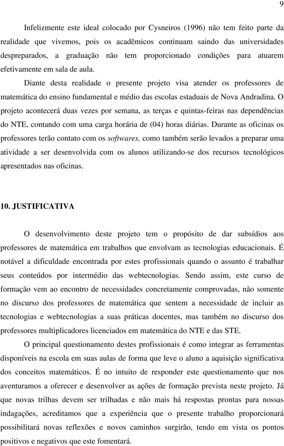 Diante desta realidade o presente projeto visa atender os professores de matemática do ensino fundamental e médio das escolas estaduais de Nova Andradina.