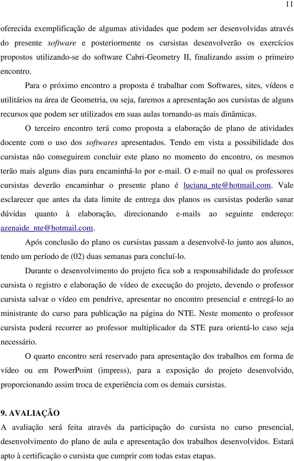 Para o próximo encontro a proposta é trabalhar com Softwares, sites, vídeos e utilitários na área de Geometria, ou seja, faremos a apresentação aos cursistas de alguns recursos que podem ser