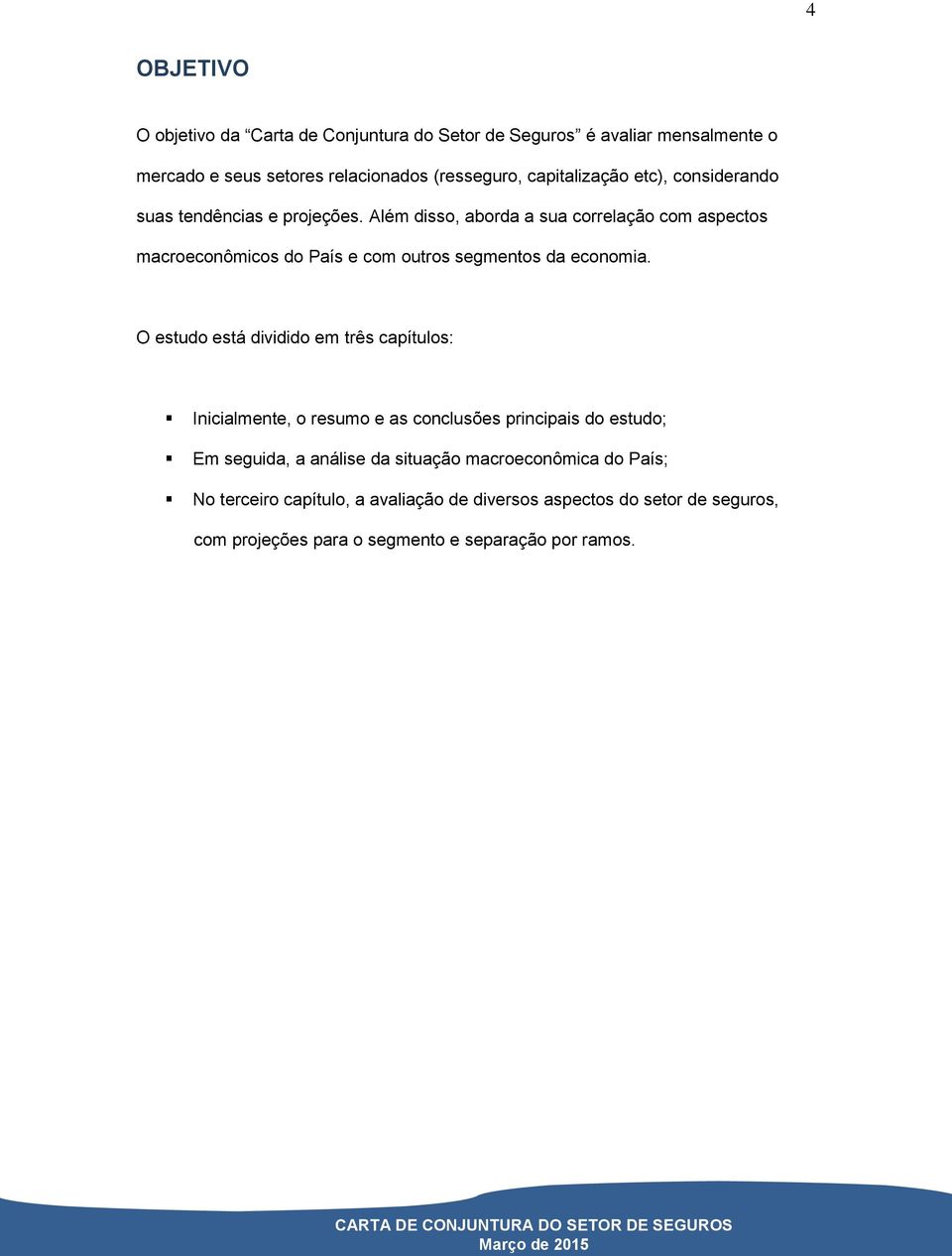 Além disso, aborda a sua correlação com aspectos macroeconômicos do País e com outros segmentos da economia.