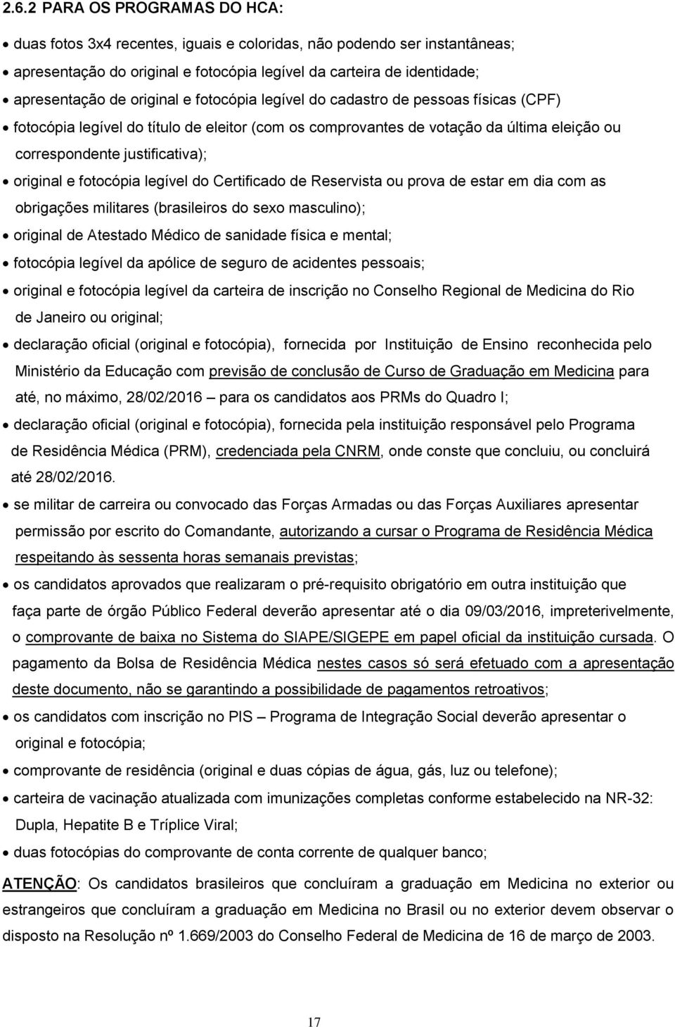 fotocópia legível do Certificado de Reservista ou prova de estar em dia com as obrigações militares (brasileiros do sexo masculino); original de Atestado Médico de sanidade física e mental; fotocópia