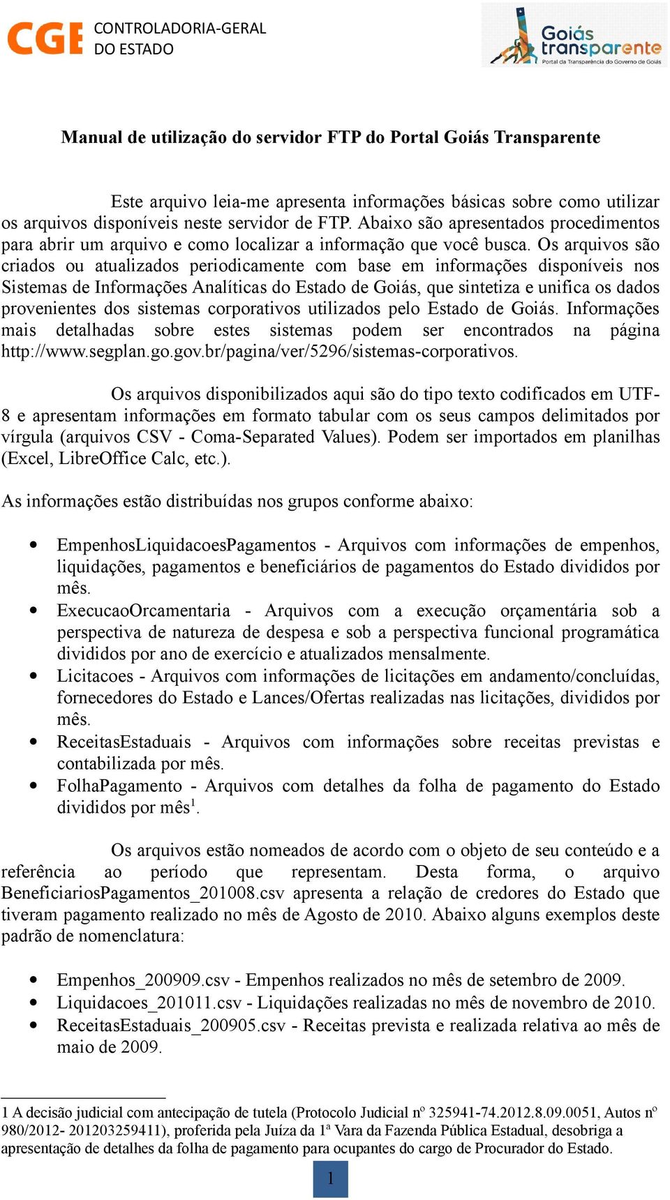 Os arquivos são criados ou atualizados periodicamente com base em informações disponíveis nos Sistemas de Informações Analíticas do Estado de Goiás, que sintetiza e unifica os dados provenientes dos