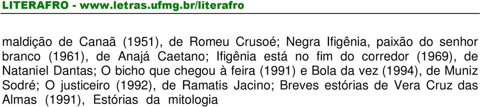memórias póstumas (1998), de Domício Proença Filho; Crônica de indomáveis delírios (1991), de Joel Rufino dos Santos; Cidade de Deus (1997), de Paulo Lins; Ópera negra (1998), Joana e Joanes (1999),